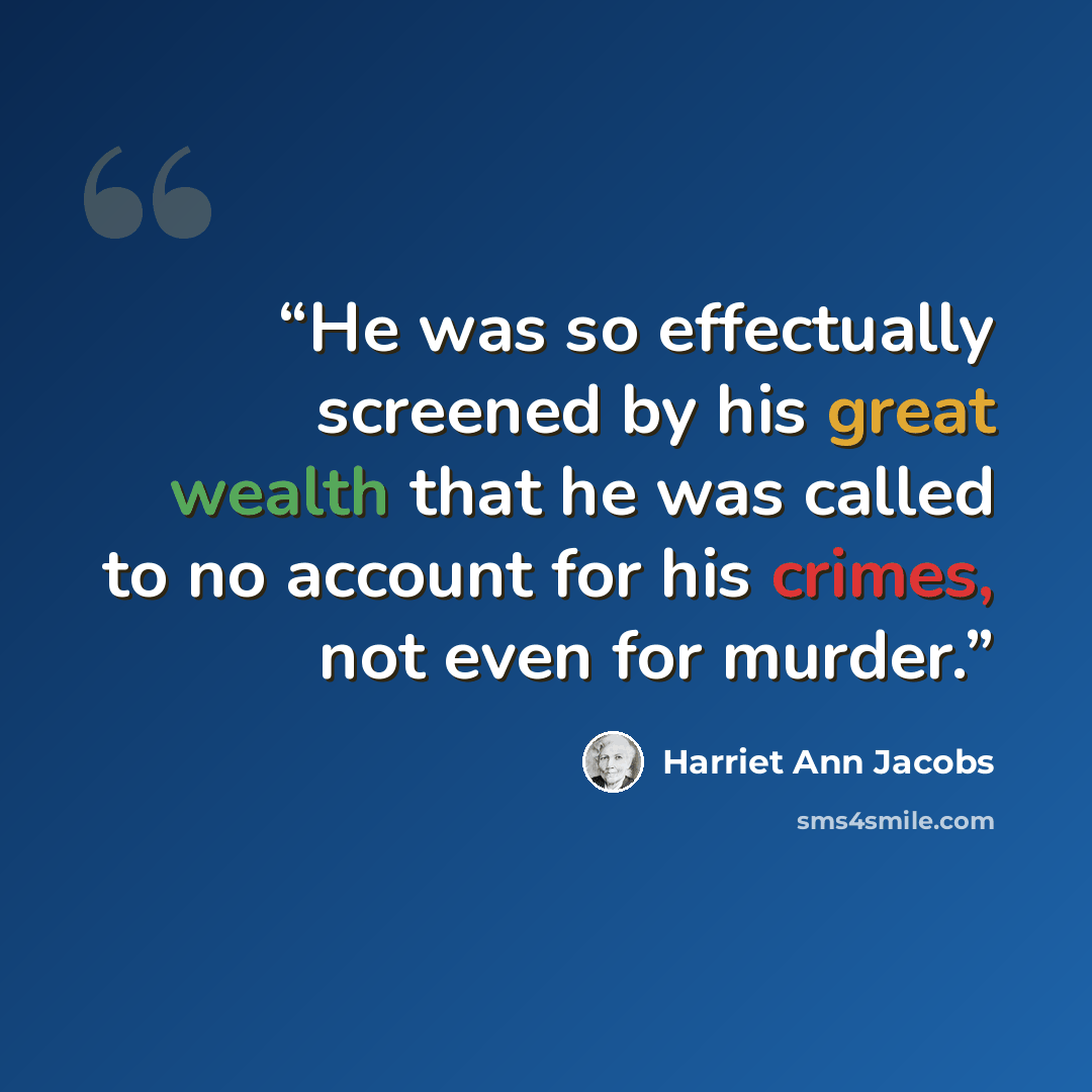 “He was so effectually screened by his great wealth that he was called to no account for his crimes, not even for murder.” quote by Harriet Ann Jacobs