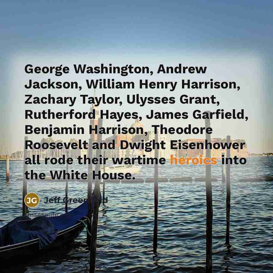“George Washington, Andrew Jackson, William Henry Harrison, Zachary Taylor, Ulysses Grant, Rutherford Hayes, James Garfield, Benjamin Harrison, Theodore Roosevelt and Dwight Eisenhower all rode their wartime heroics into the White House.” quote by Jeff Greenfield