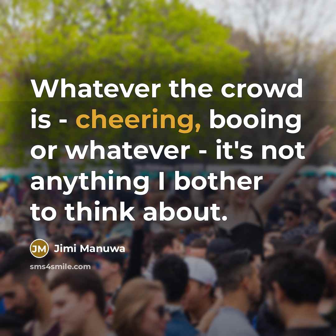 “Whatever the crowd is - cheering, booing or whatever - it's not anything I bother to think about.” quote by Jimi Manuwa