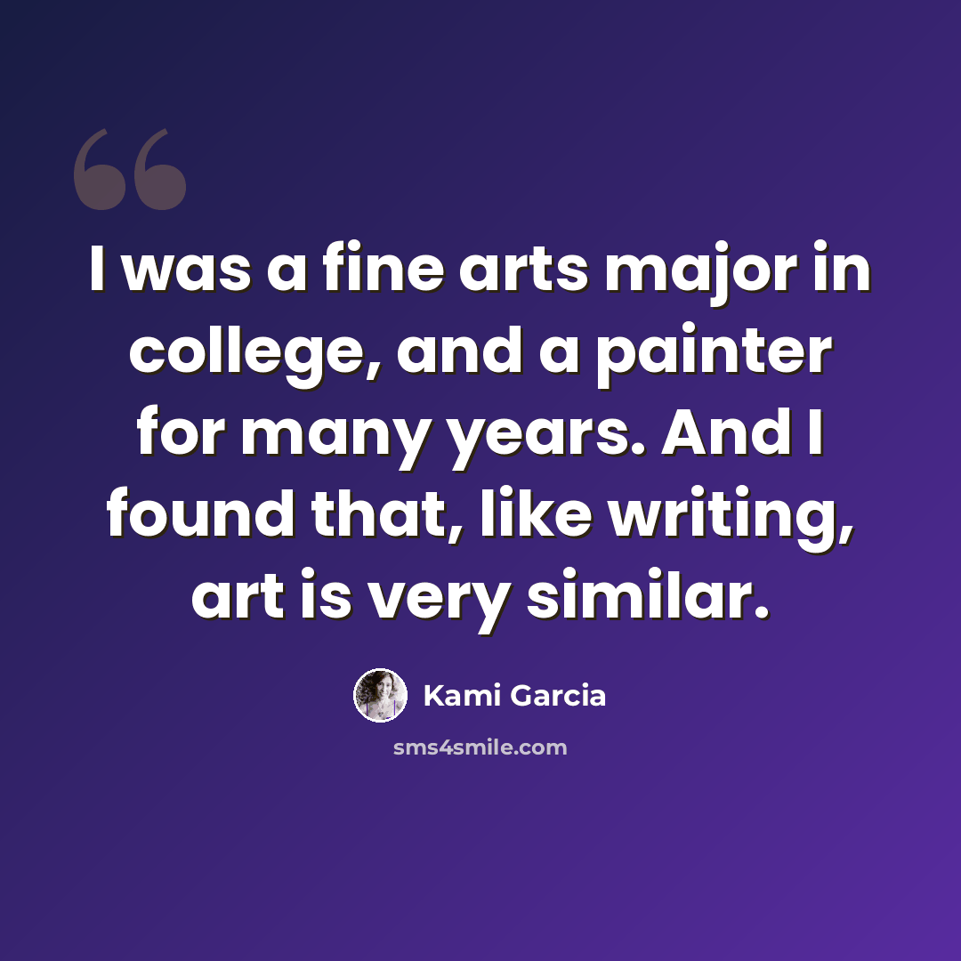 “I was a fine arts major in college, and a painter for many years. And I found that, like writing, art is very similar.” quote by Kami Garcia