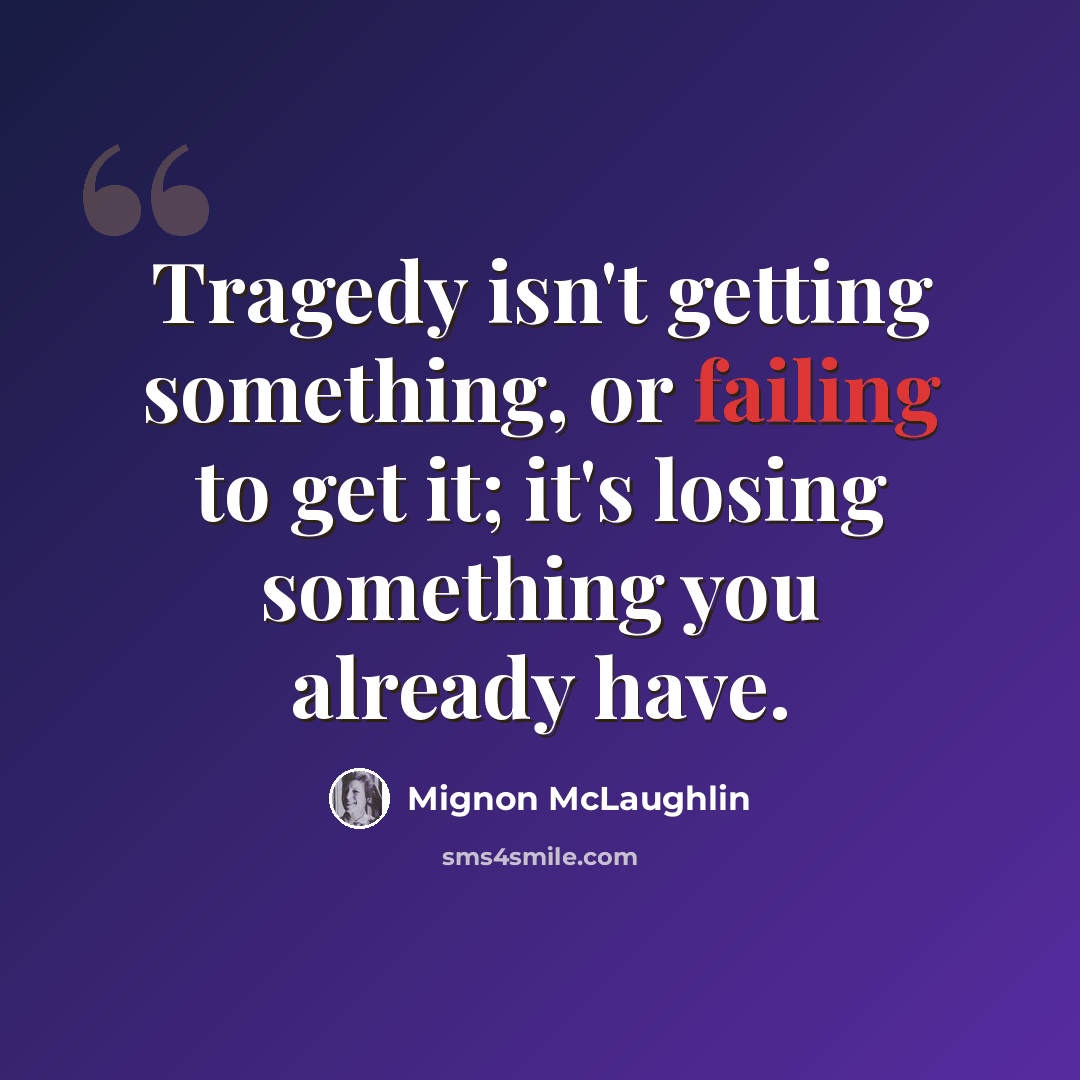 “Tragedy isn't getting something, or failing to get it; it's losing something you already have.” quote by Mignon McLaughlin