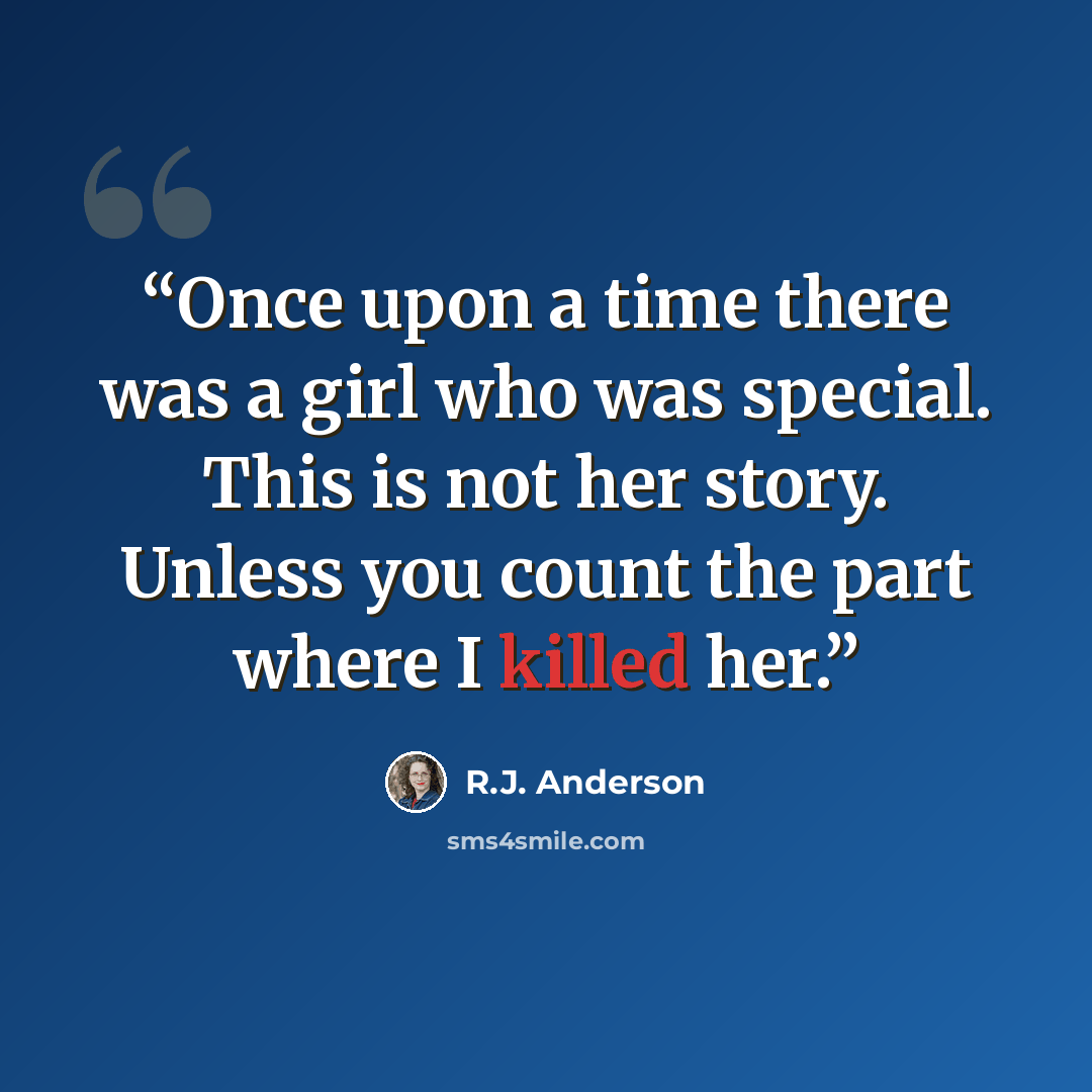 “Once upon a time there was a girl who was special. This is not her story. Unless you count the part where I killed her.” quote by R.J. Anderson