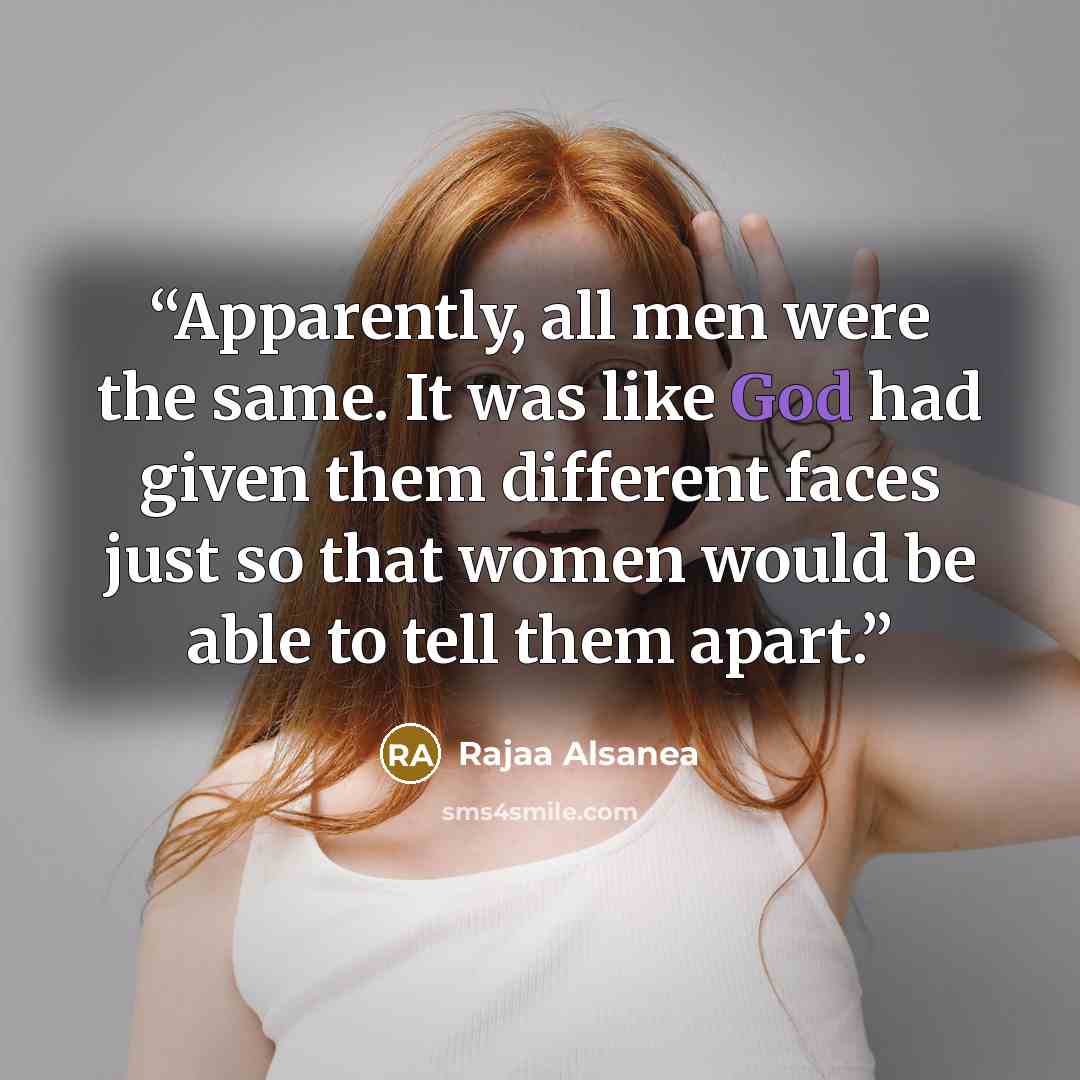 “Apparently, all men were the same. It was like God had given them different faces just so that women would be able to tell them apart.” quote by Rajaa Alsanea