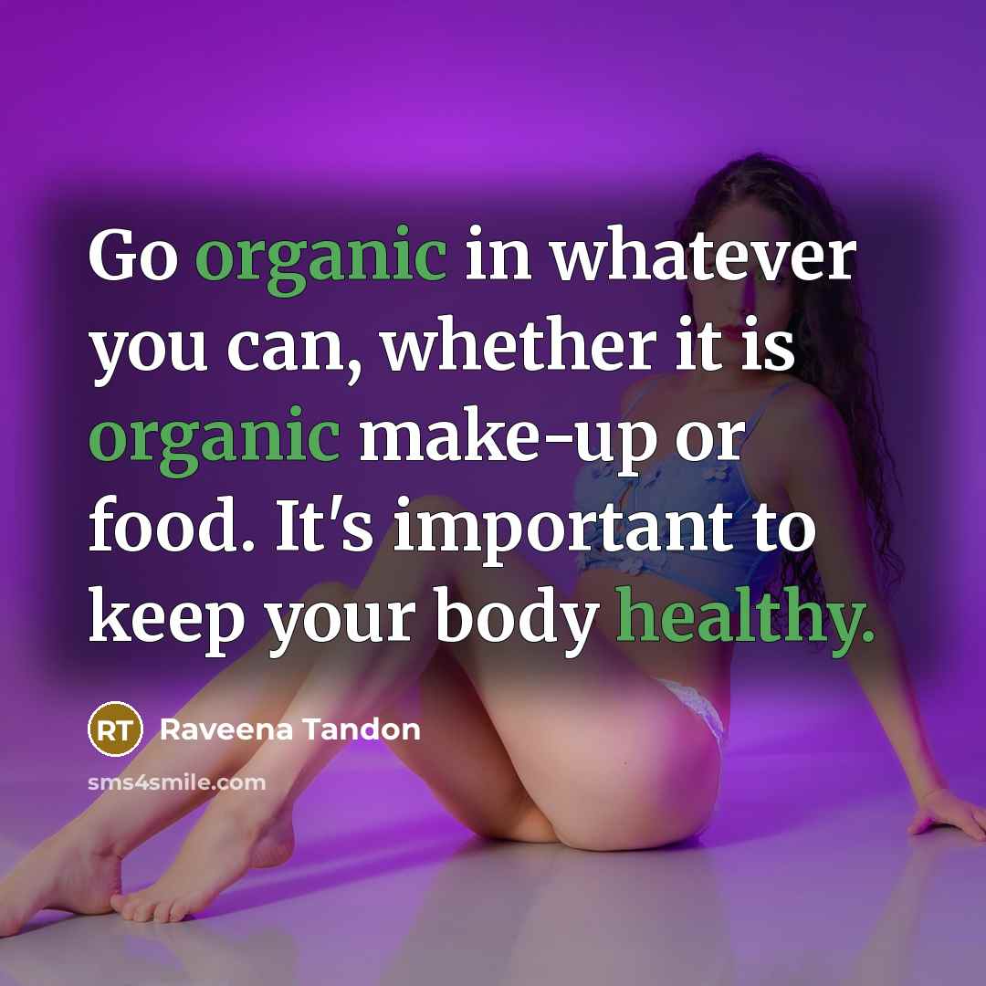 “Go organic in whatever you can, whether it is organic make-up or food. It's important to keep your body healthy.” quote by Raveena Tandon