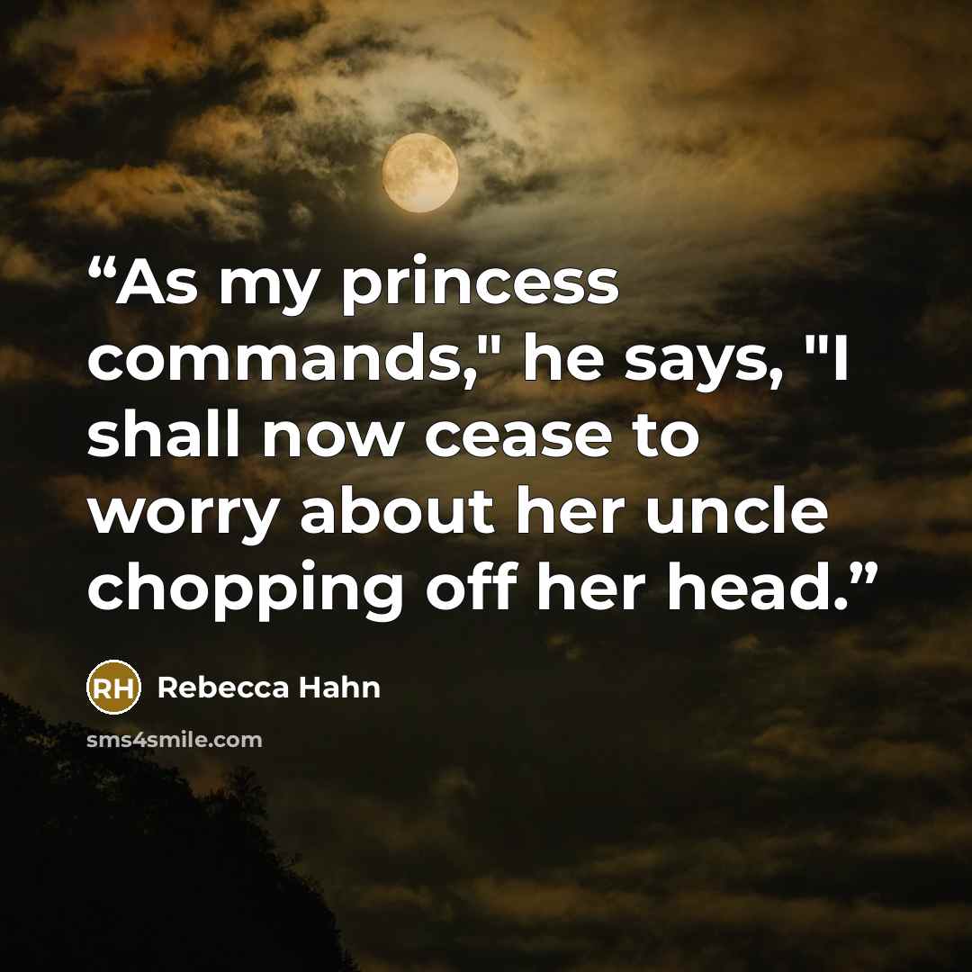 “As my princess commands," he says, "I shall now cease to worry about her uncle chopping off her head.” quote by Rebecca Hahn