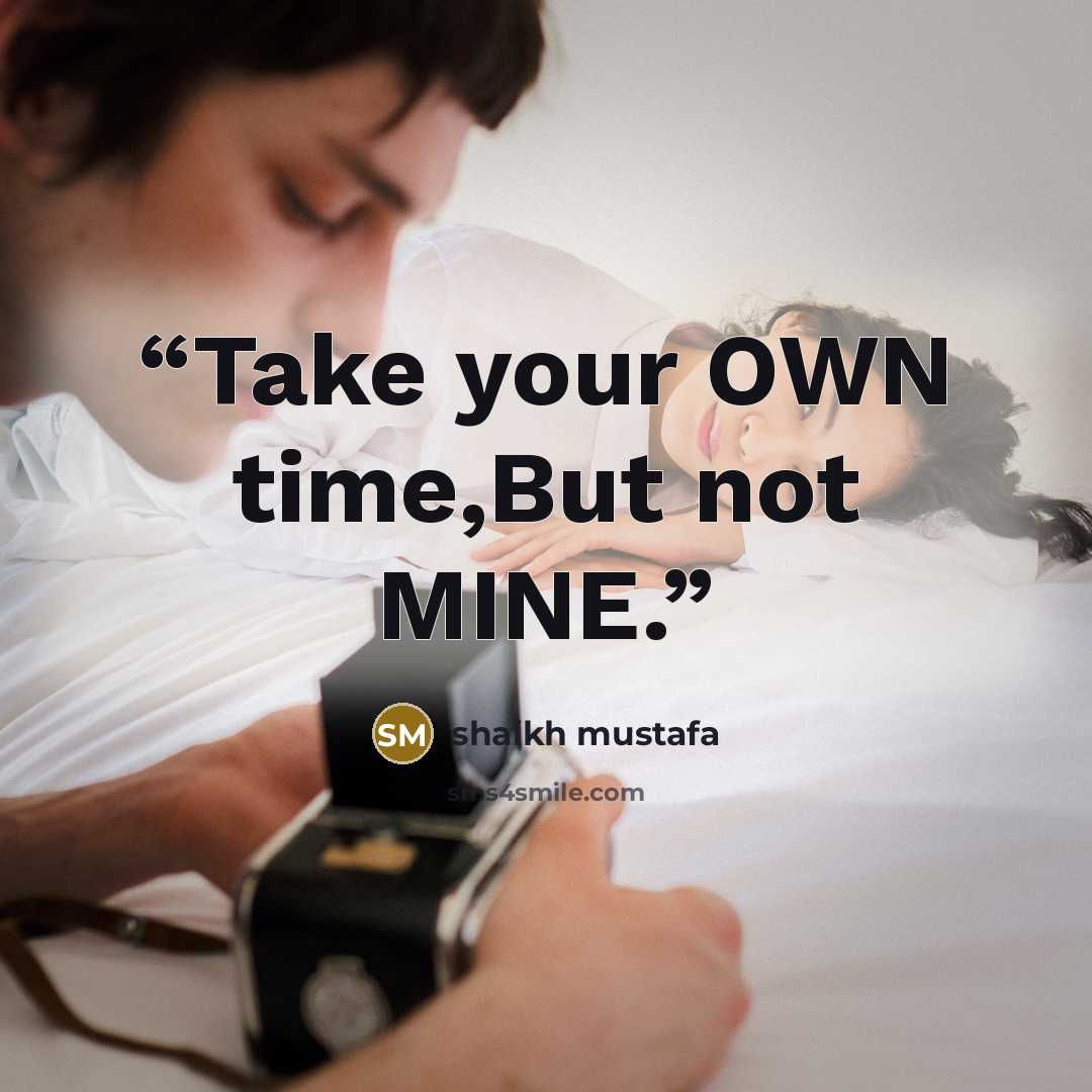 “Take your OWN time,But not MINE.” quote by shaikh mustafa