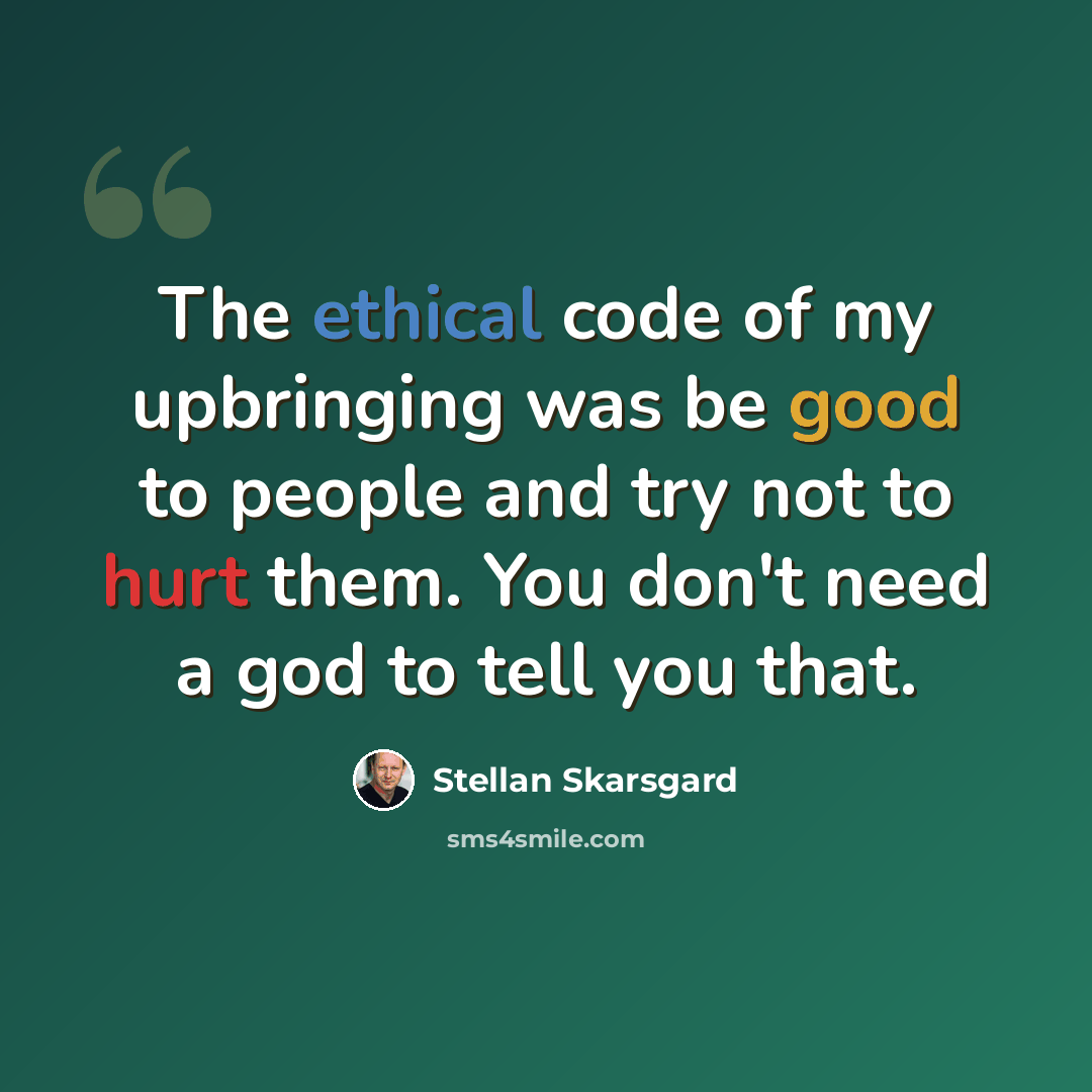 “The ethical code of my upbringing was be good to people and try not to hurt them. You don't need a god to tell you that.” quote by Stellan Skarsgard