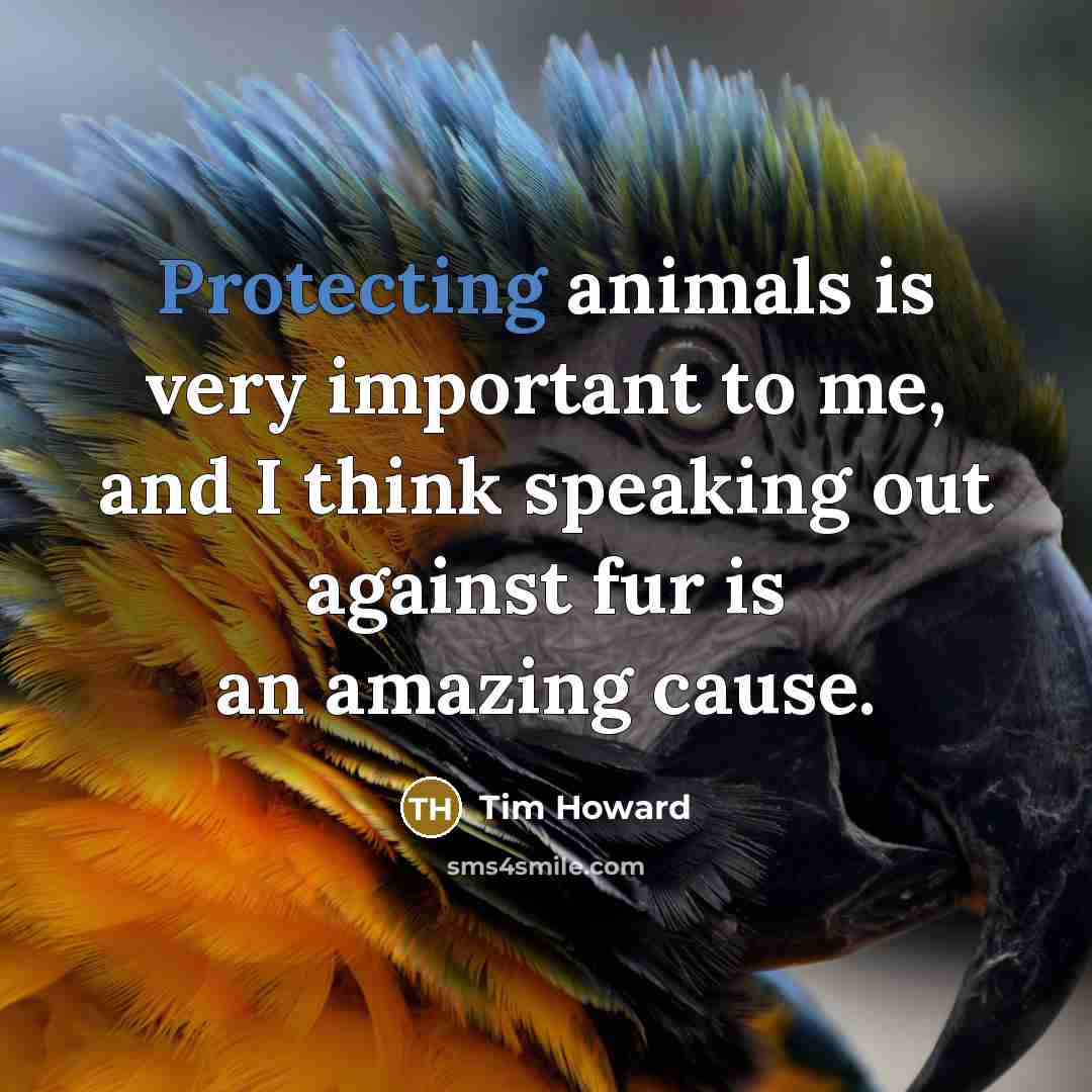 “Protecting animals is very important to me, and I think speaking out against fur is an amazing cause.” quote by Tim Howard