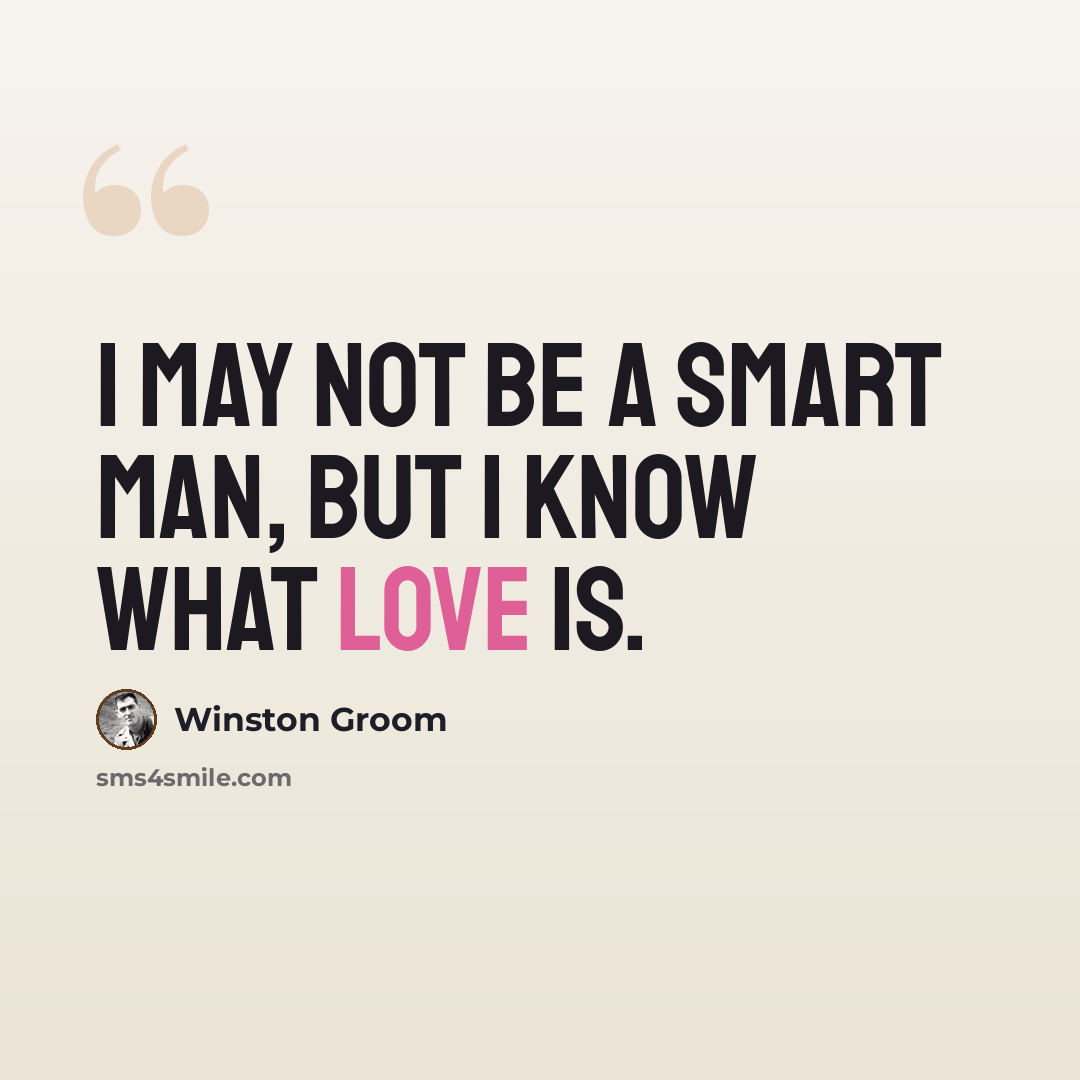 “I may not be a smart man, but I know what love is.” quote by Winston Groom