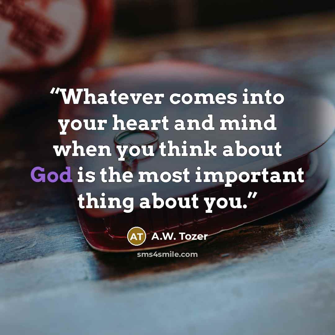 “Whatever comes into your heart and mind when you think about God is the most important thing about you.” quote by A.W. Tozer