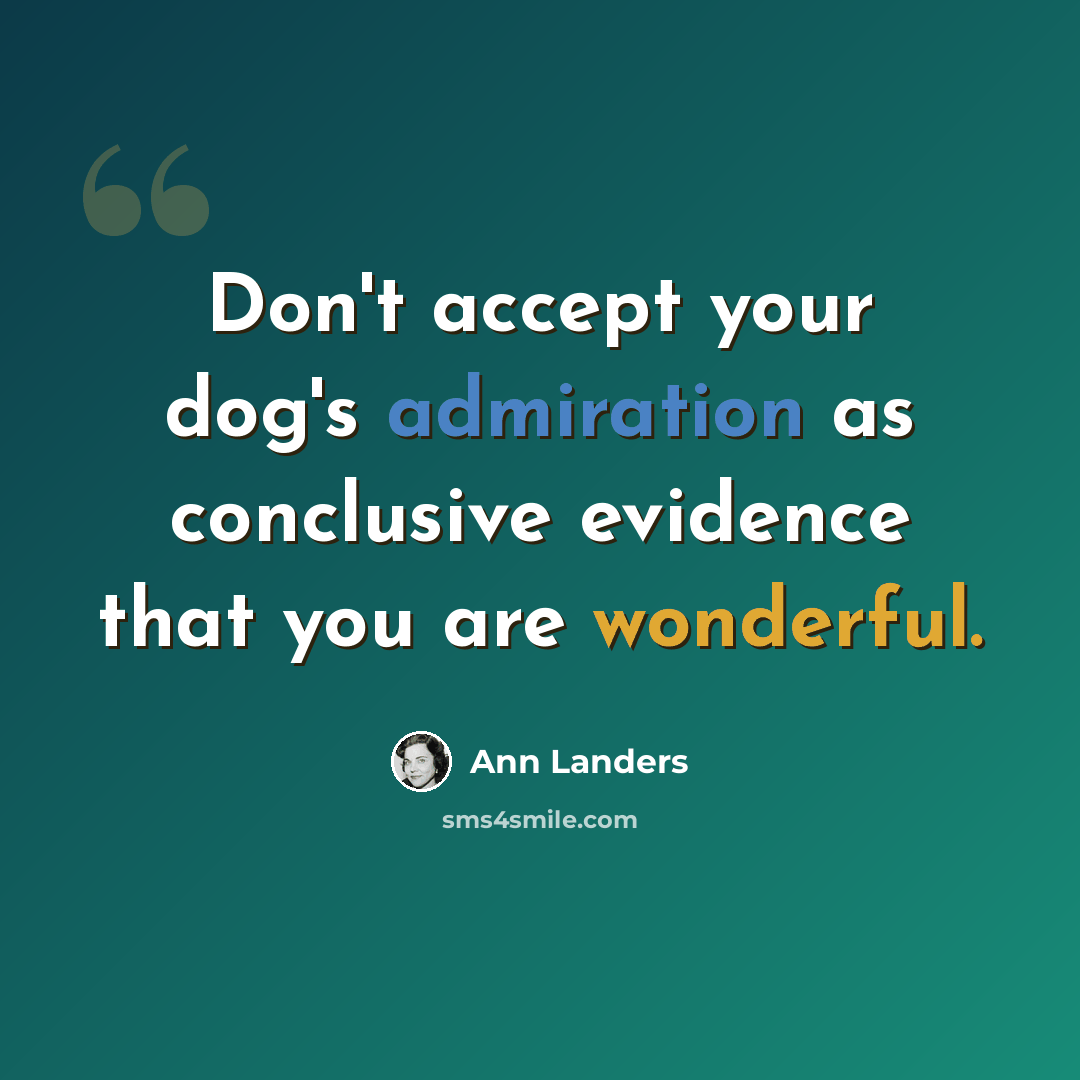 “Don't accept your dog's admiration as conclusive evidence that you are wonderful.” quote by Ann Landers
