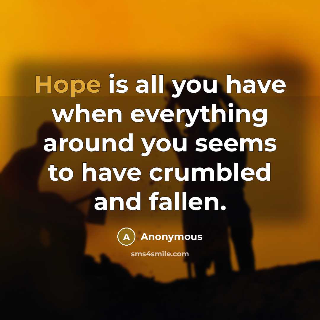 “Hope is all you have when everything around you seems to have crumbled and fallen.” quote by Anonymous