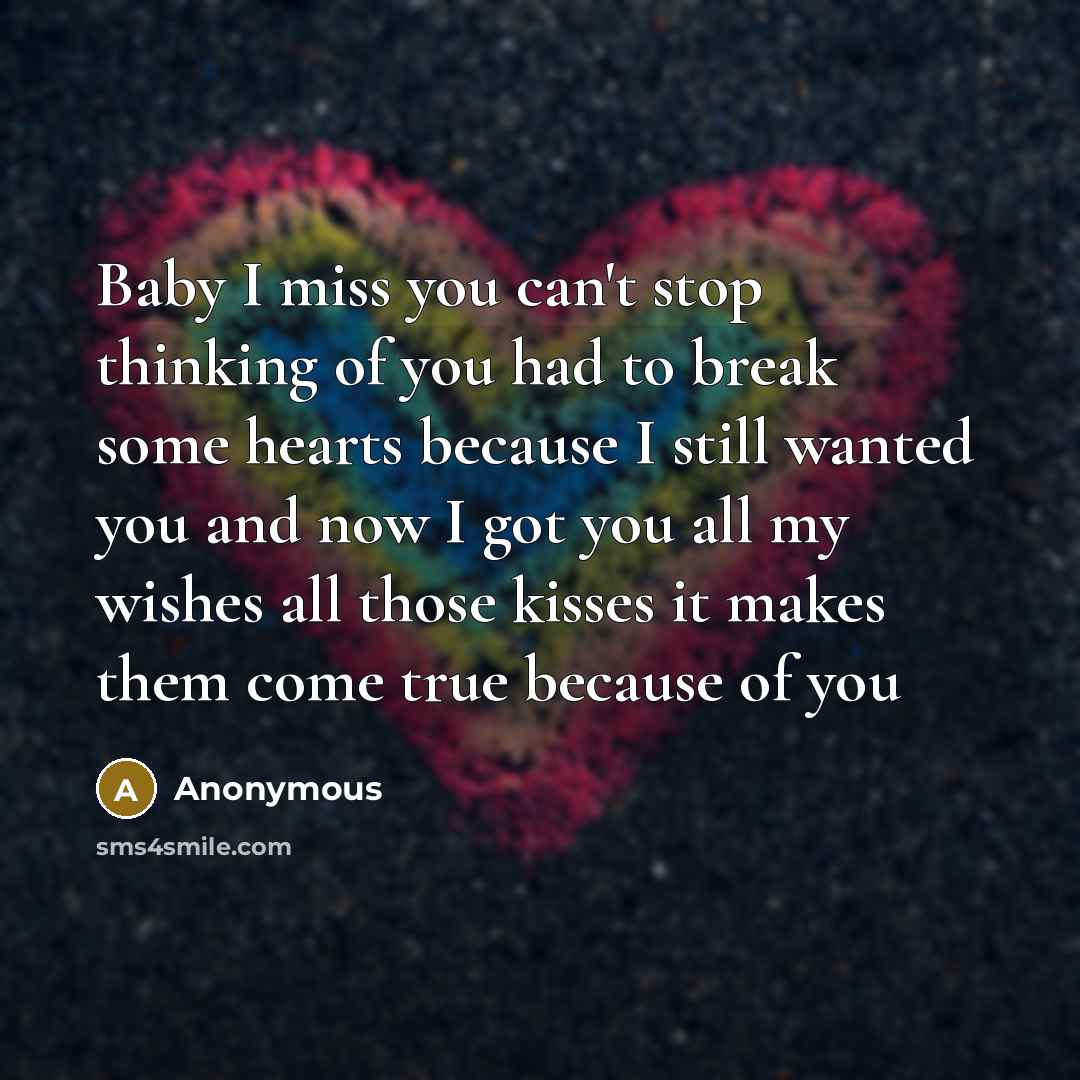 “Baby I miss you can't stop thinking of you had to break some hearts because I still wanted you and now I got you all my wishes all those kisses it makes them come true because of you” quote by Anonymous