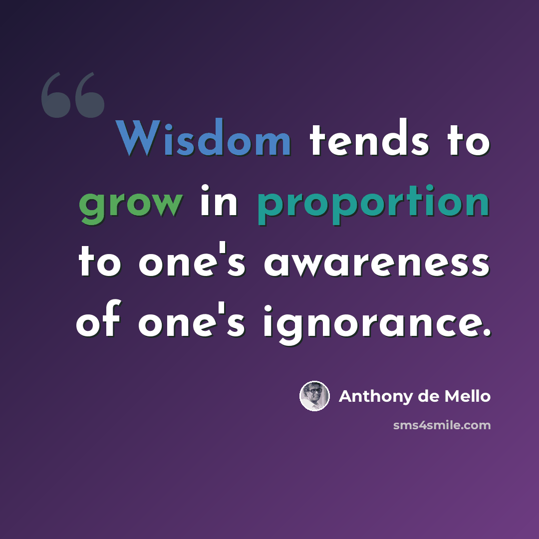 “Wisdom tends to grow in proportion to one's awareness of one's ignorance.” quote by Anthony de Mello