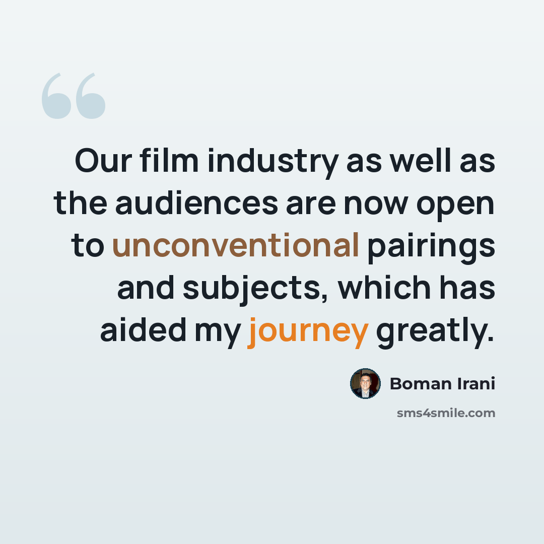 “Our film industry as well as the audiences are now open to unconventional pairings and subjects, which has aided my journey greatly.” quote by Boman Irani