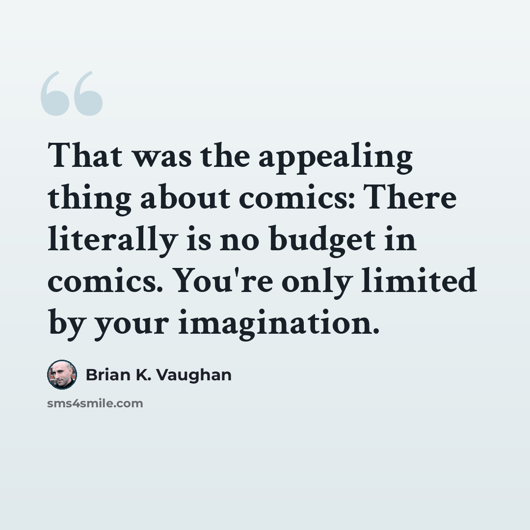“That was the appealing thing about comics: There literally is no budget in comics. You're only limited by your imagination.” quote by Brian K. Vaughan