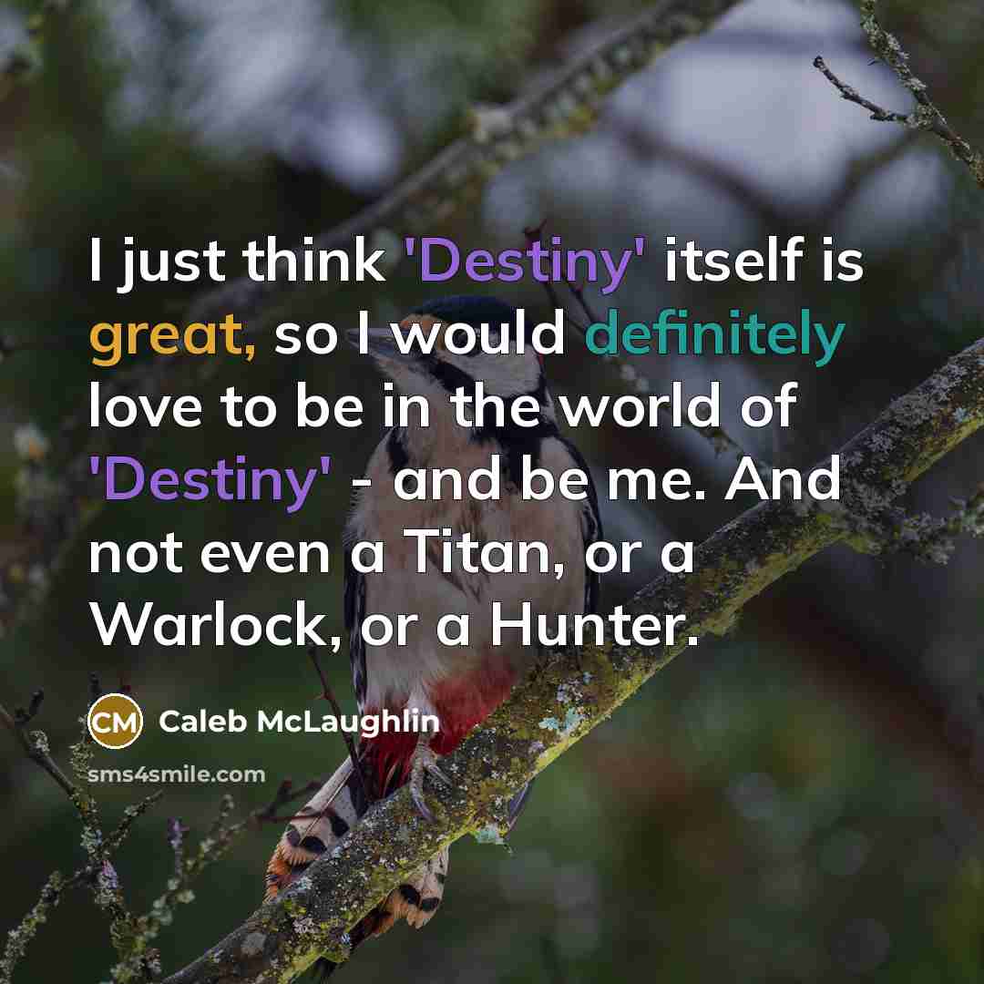 “I just think 'Destiny' itself is great, so I would definitely love to be in the world of 'Destiny' - and be me. And not even a Titan, or a Warlock, or a Hunter.” quote by Caleb McLaughlin