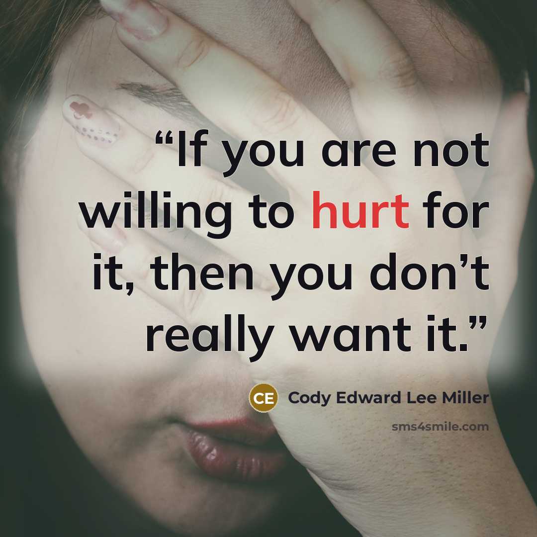 “If you are not willing to hurt for it, then you don’t really want it.” quote by Cody Edward Lee Miller
