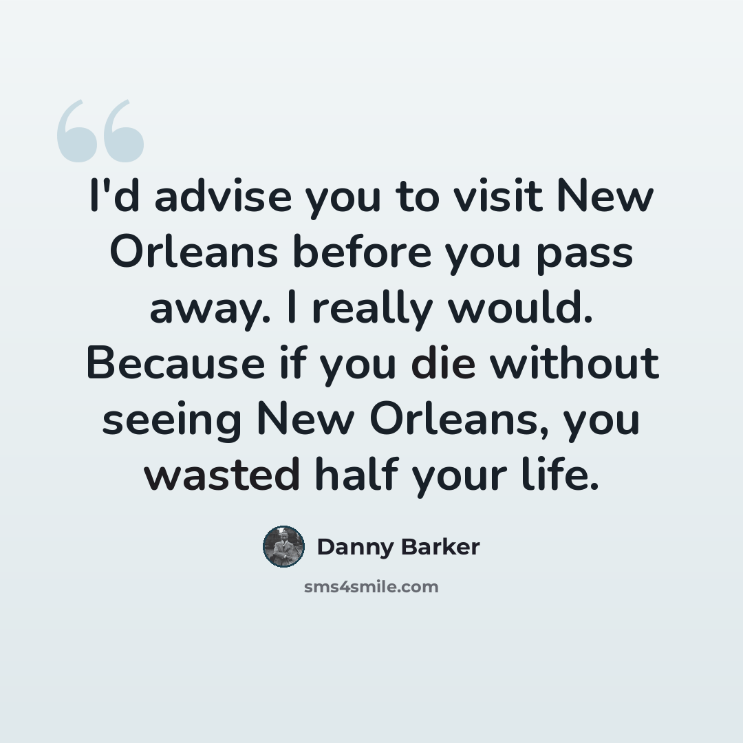 “I'd advise you to visit New Orleans before you pass away. I really would. Because if you die without seeing New Orleans, you wasted half your life.” quote by Danny Barker