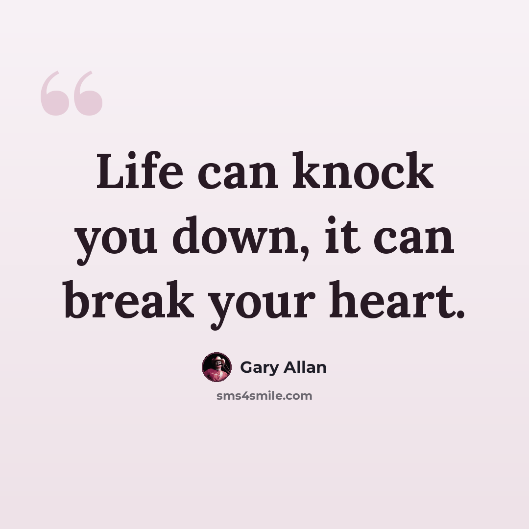 “Life can knock you down, it can break your heart.” quote by Gary Allan