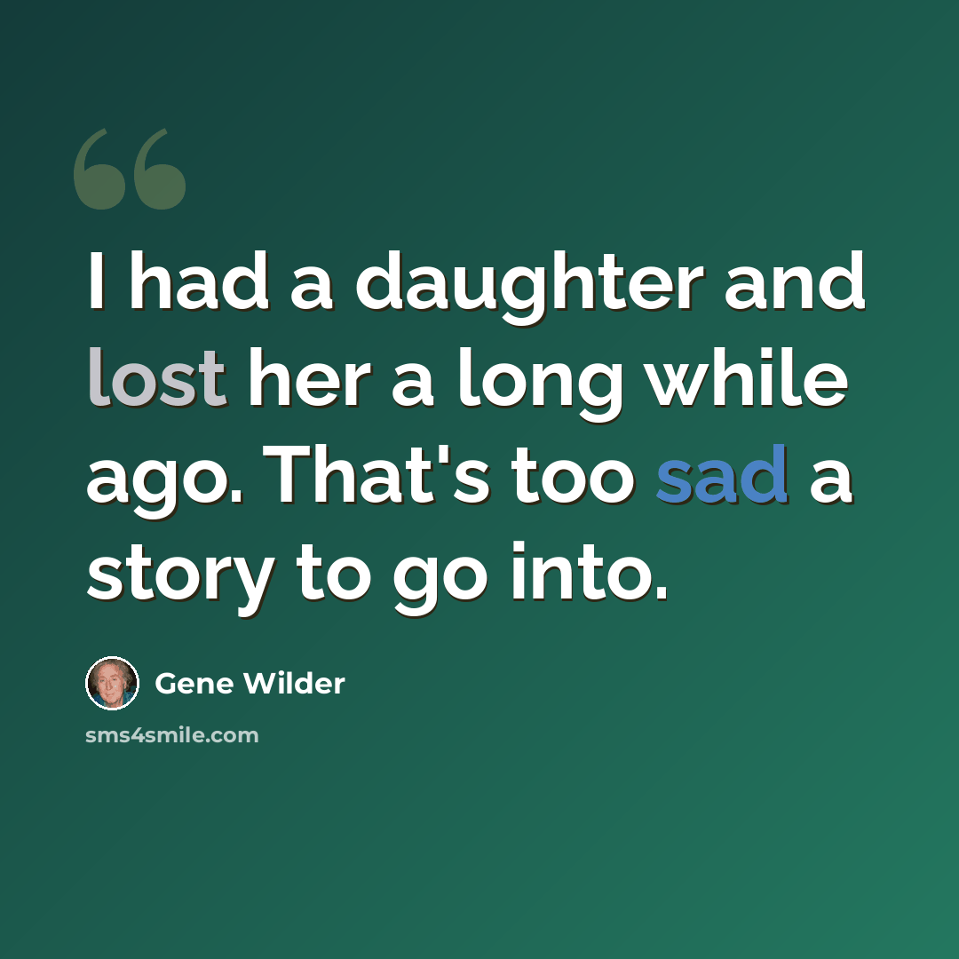 “I had a daughter and lost her a long while ago. That's too sad a story to go into.” quote by Gene Wilder