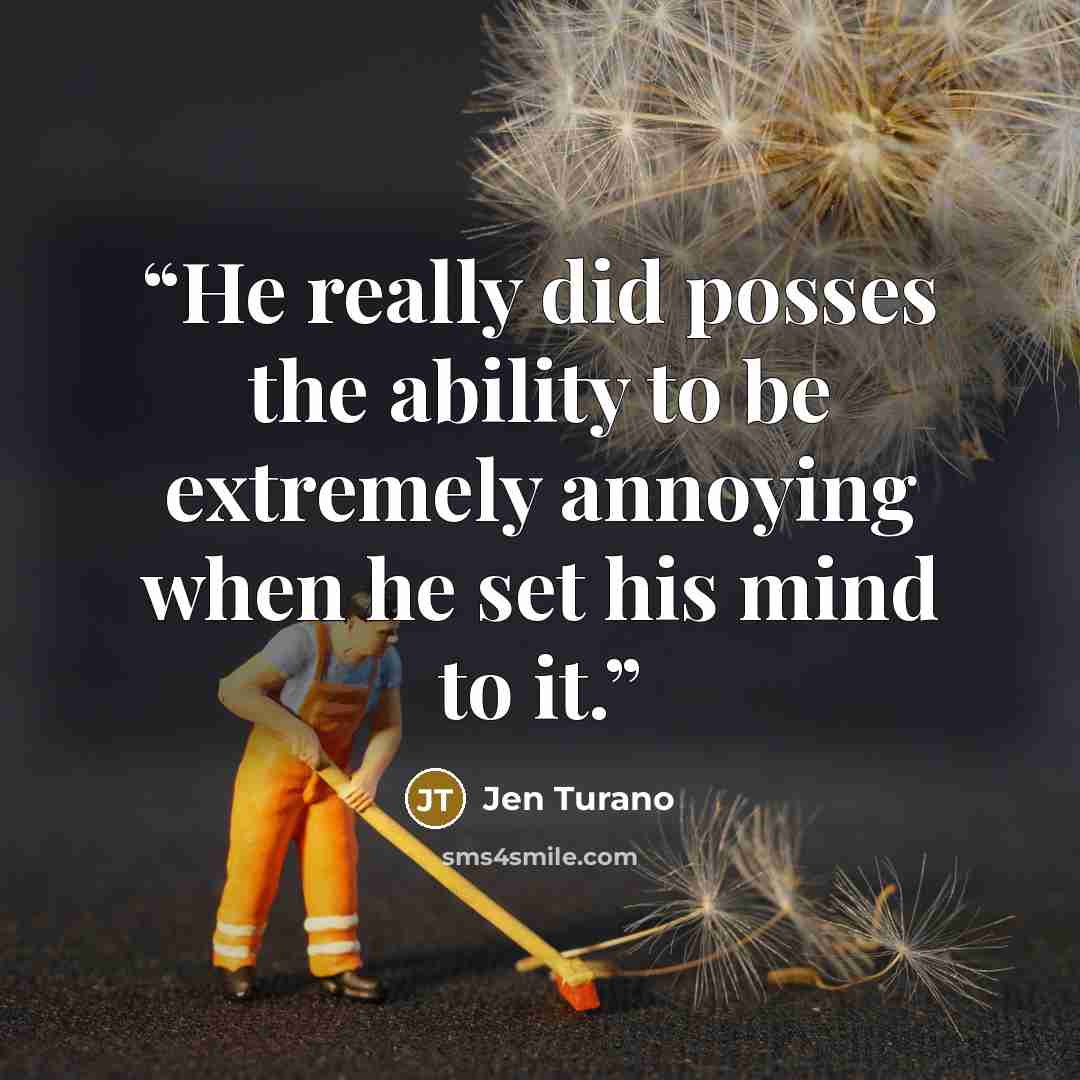 “He really did posses the ability to be extremely annoying when he set his mind to it.” quote by Jen Turano