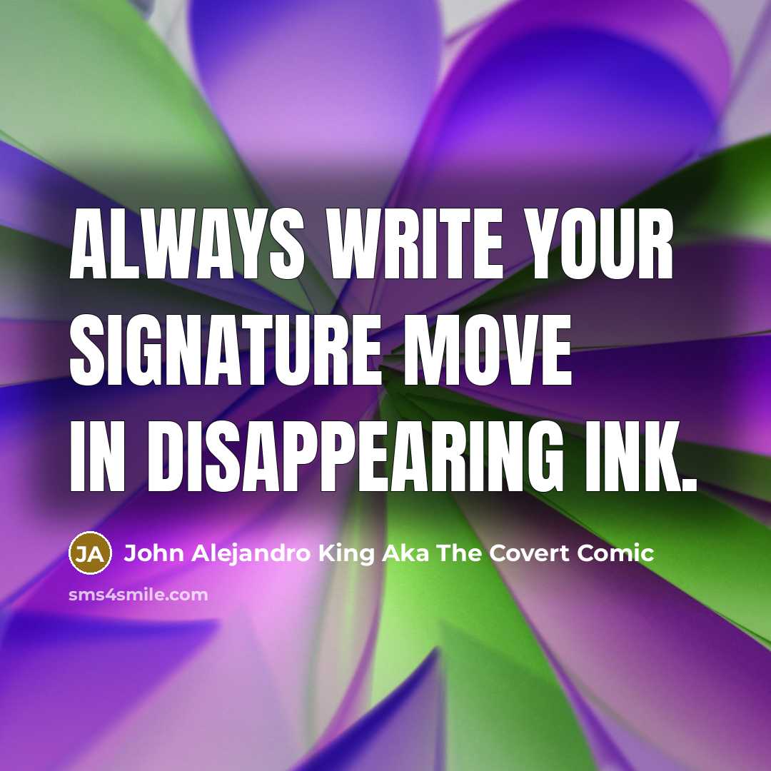 “Always write your signature move in disappearing ink.” quote by John Alejandro King Aka The Covert Comic
