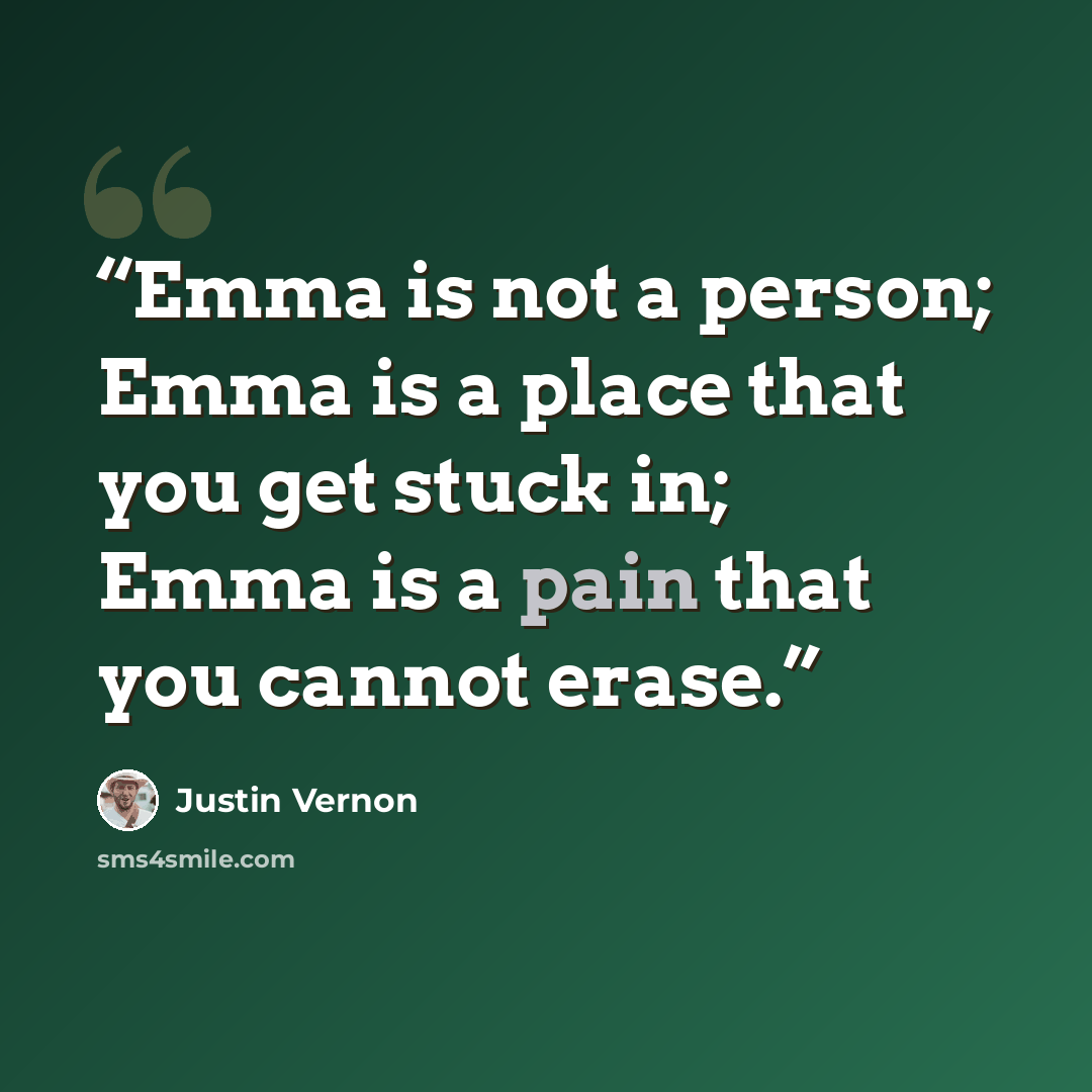 “Emma is not a person; Emma is a place that you get stuck in; Emma is a pain that you cannot erase.” quote by Justin Vernon