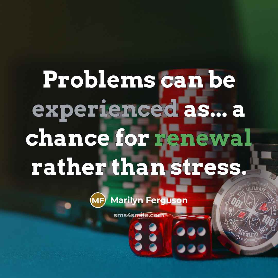 “Problems can be experienced as... a chance for renewal rather than stress.” quote by Marilyn Ferguson