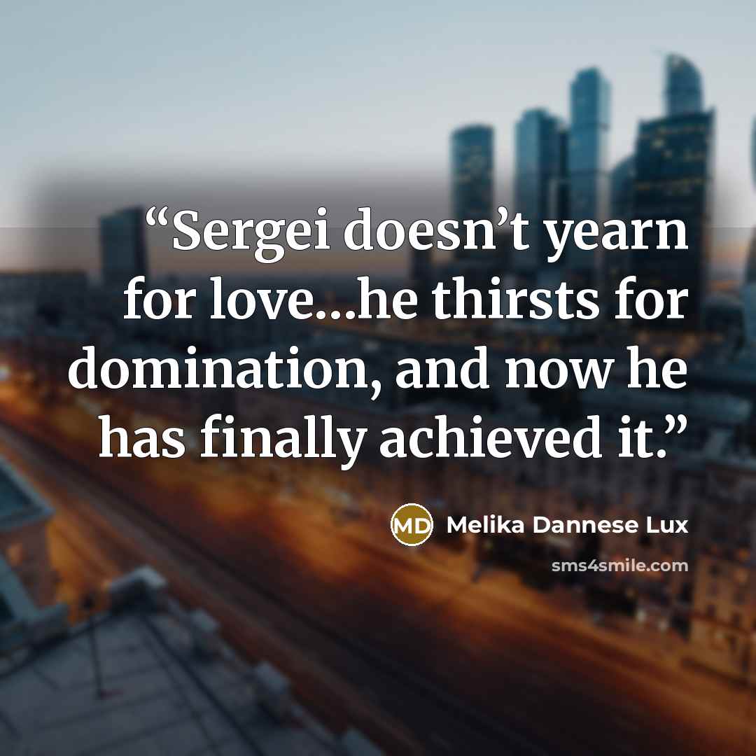 “Sergei doesn’t yearn for love…he thirsts for domination, and now he has finally achieved it.” quote by Melika Dannese Lux