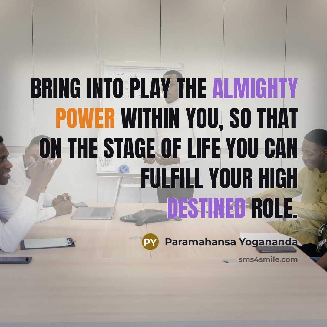 “Bring into play the almighty power within you, so that on the stage of life you can fulfill your high destined role.” quote by Paramahansa Yogananda