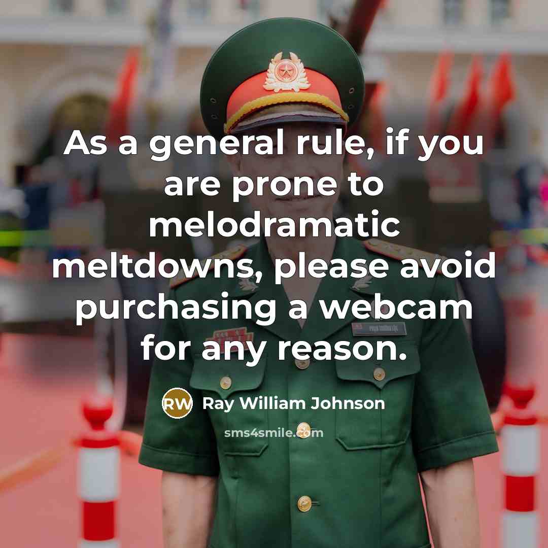 “As a general rule, if you are prone to melodramatic meltdowns, please avoid purchasing a webcam for any reason.” quote by Ray William Johnson