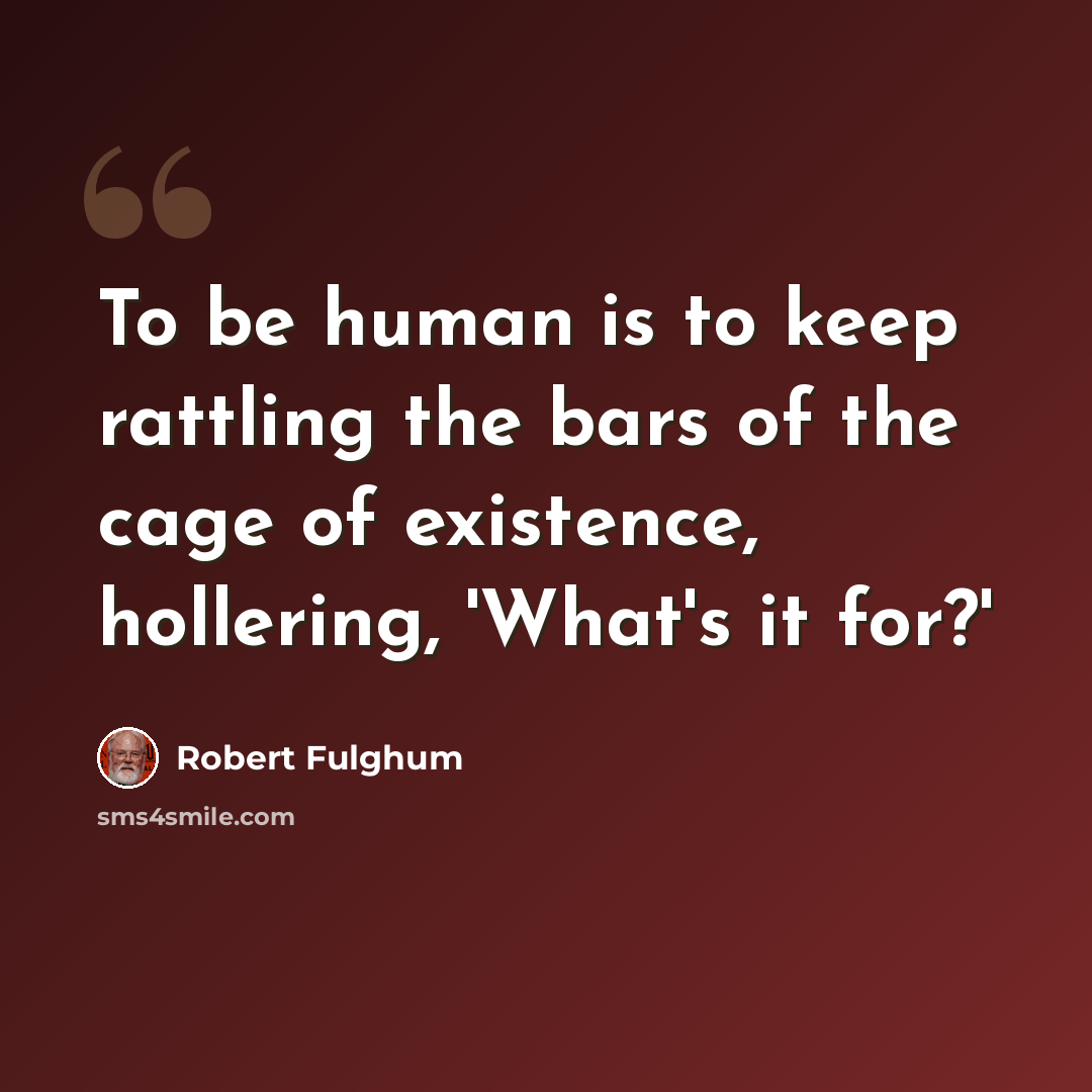 “To be human is to keep rattling the bars of the cage of existence, hollering, 'What's it for?'” quote by Robert Fulghum
