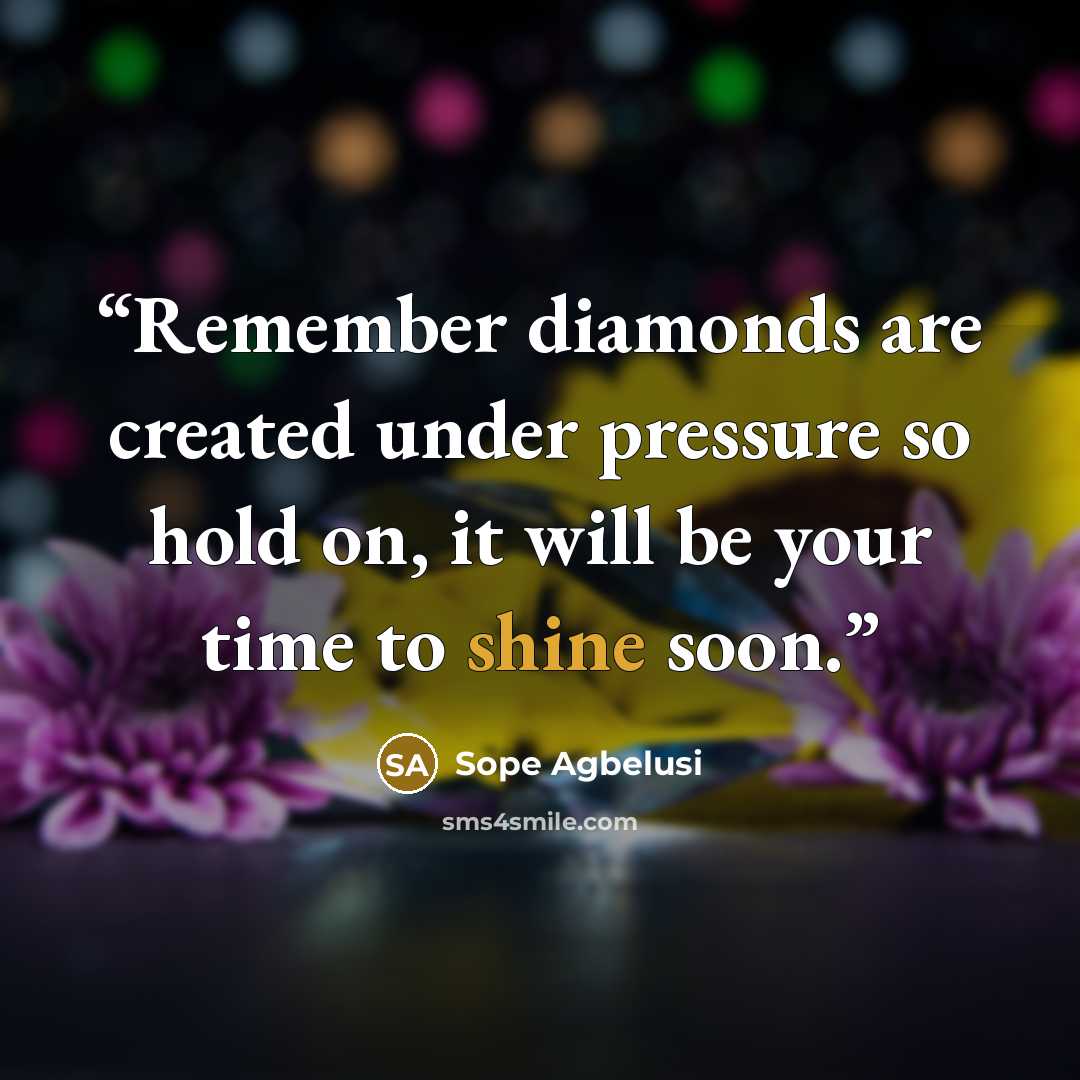 “Remember diamonds are created under pressure so hold on, it will be your time to shine soon.” quote by Sope Agbelusi