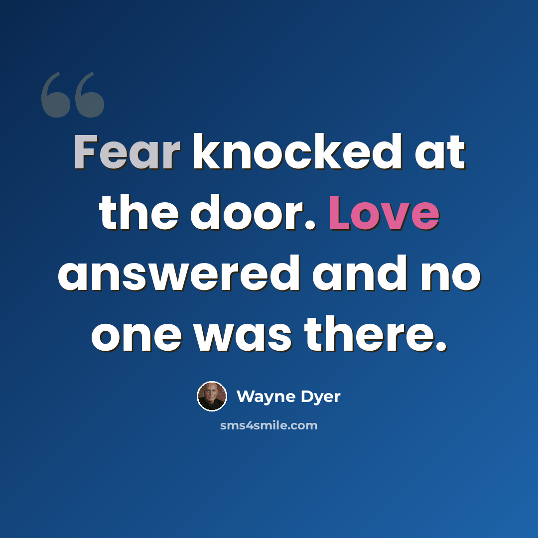 “Fear knocked at the door. Love answered and no one was there.” quote by Wayne Dyer