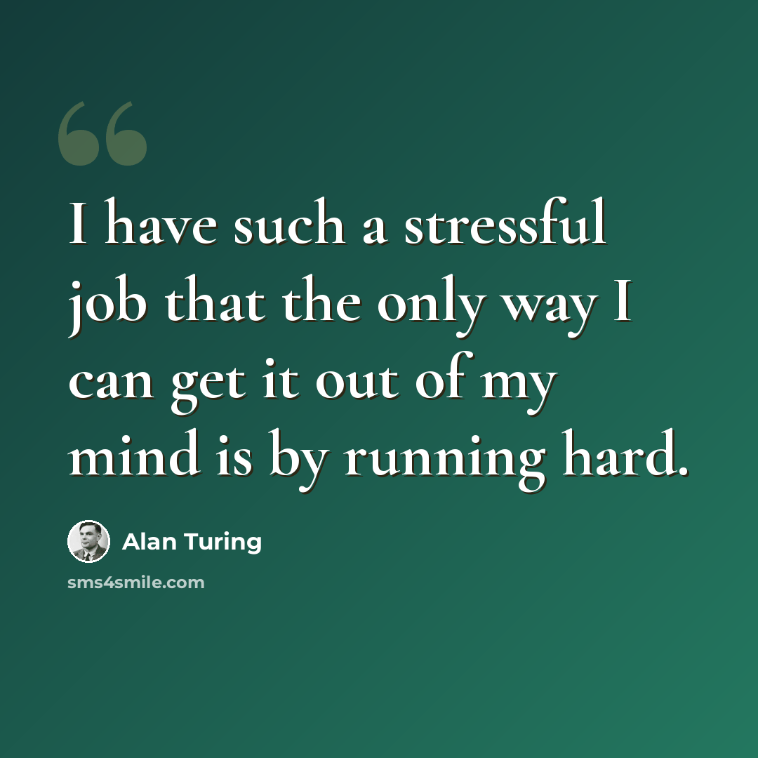 “I have such a stressful job that the only way I can get it out of my mind is by running hard.” quote by Alan Turing