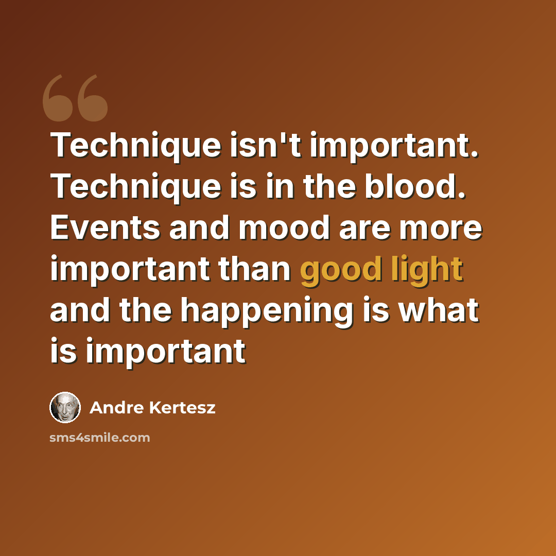 “Technique isn't important. Technique is in the blood. Events and mood are more important than good light and the happening is what is important” quote by Andre Kertesz