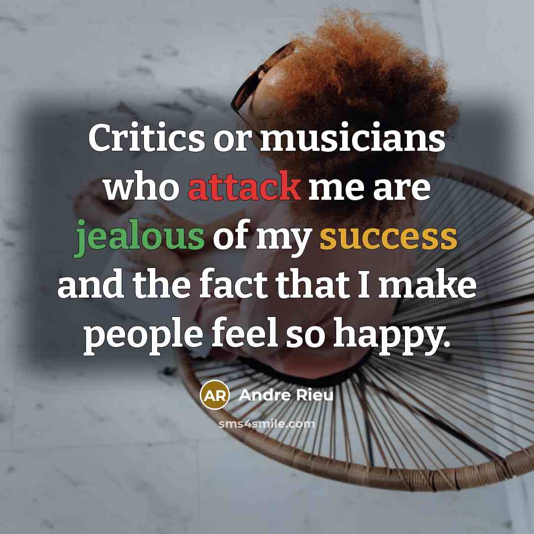 “Critics or musicians who attack me are jealous of my success and the fact that I make people feel so happy.” quote by Andre Rieu
