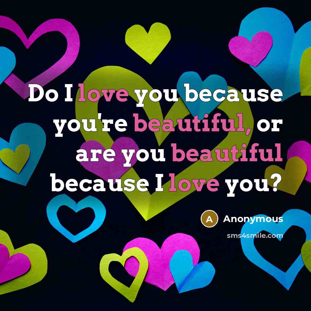 “Do I love you because you're beautiful, or are you beautiful because I love you?” quote by Anonymous