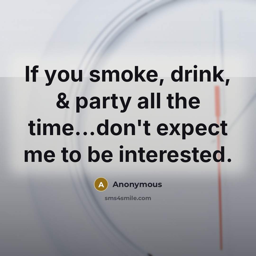 “If you smoke, drink, & party all the time...don't expect me to be interested.” quote by Anonymous