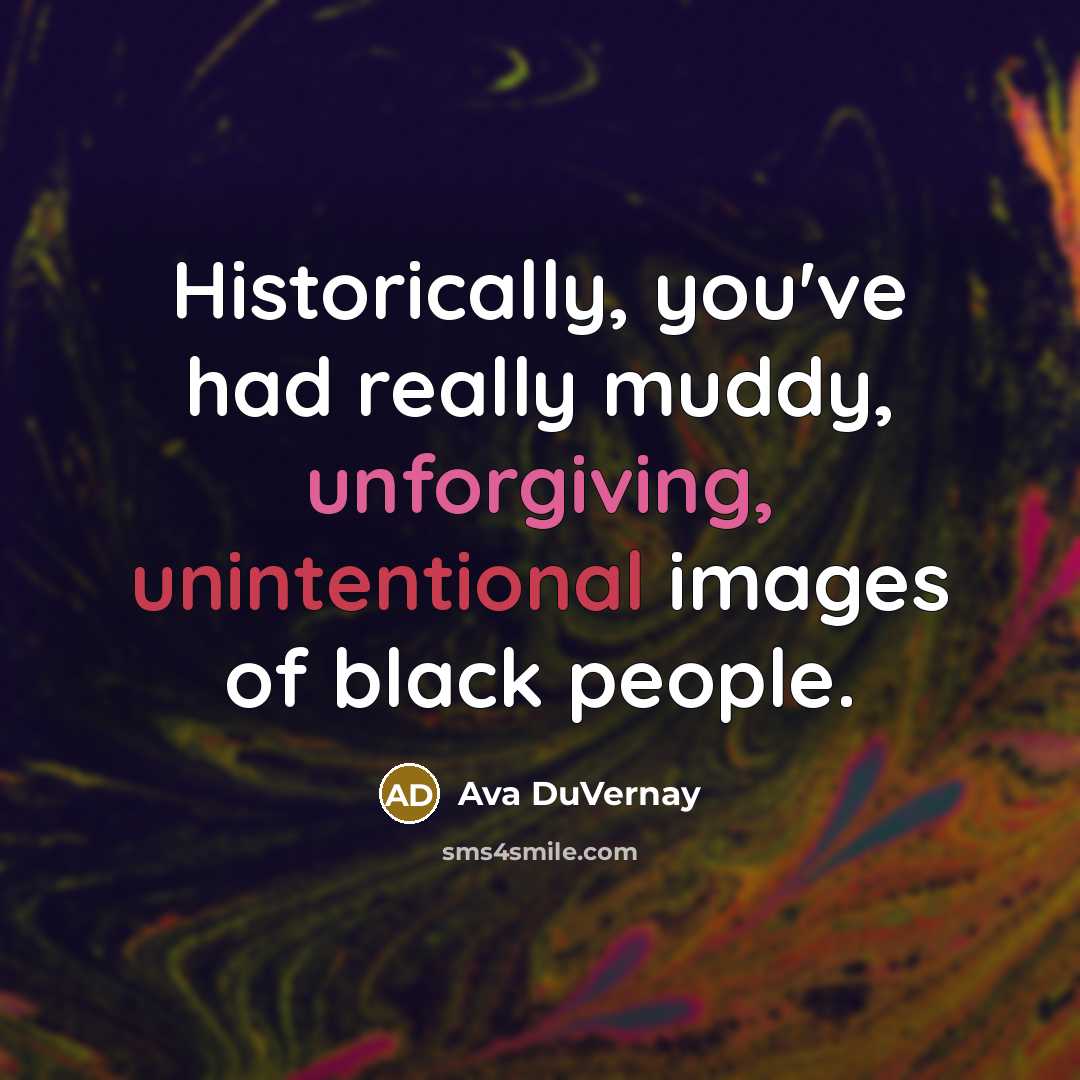 “Historically, you've had really muddy, unforgiving, unintentional images of black people.” quote by Ava DuVernay