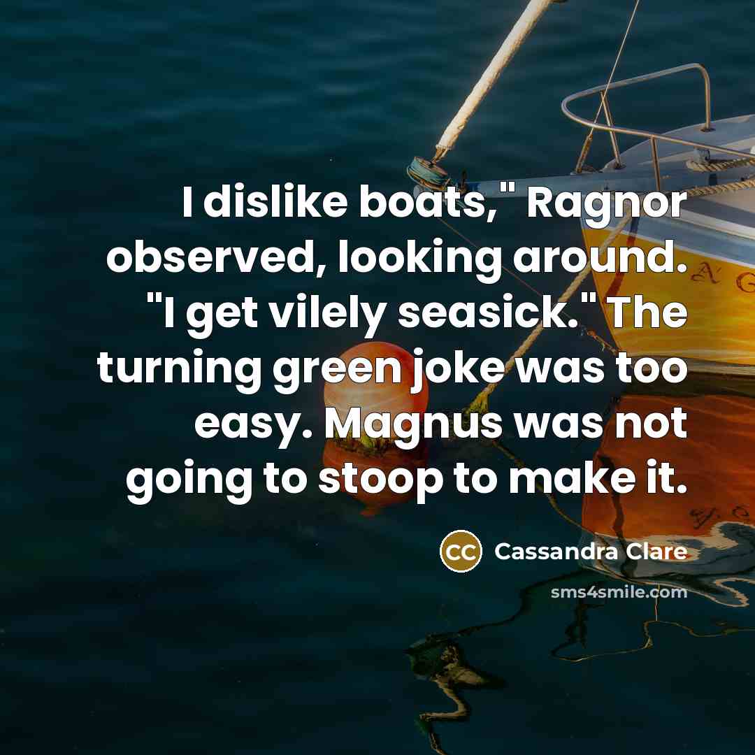“I dislike boats," Ragnor observed, looking around. "I get vilely seasick." The turning green joke was too easy. Magnus was not going to stoop to make it.” quote by Cassandra Clare