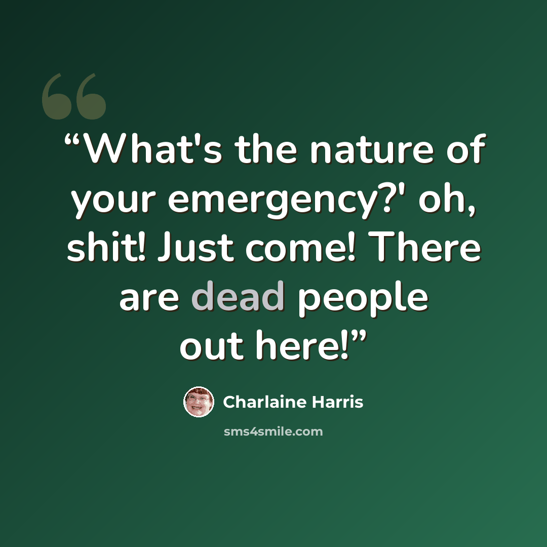 “What's the nature of your emergency?' oh, shit! Just come! There are dead people out here!” quote by Charlaine Harris