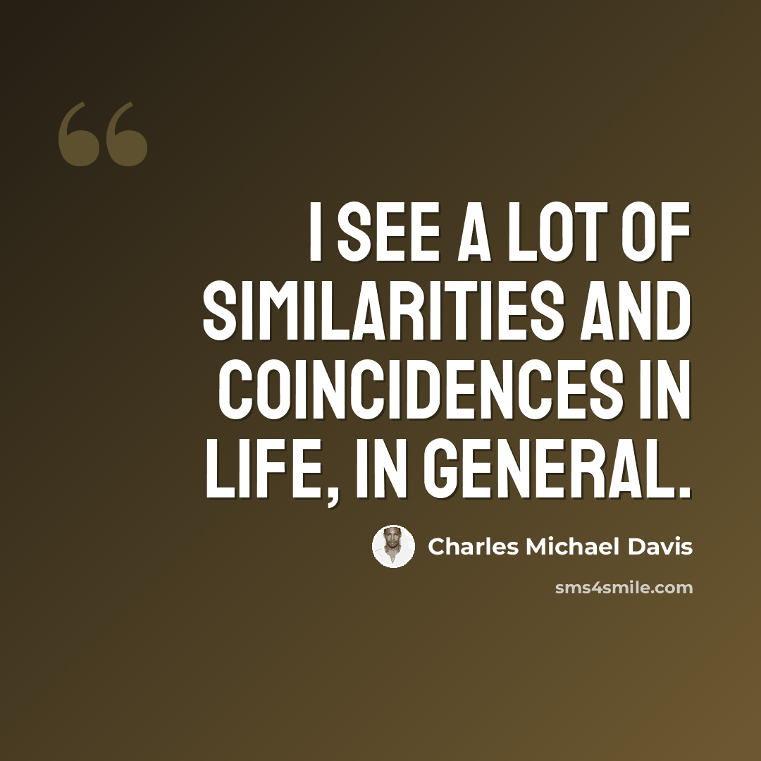“I see a lot of similarities and coincidences in life, in general.” quote by Charles Michael Davis