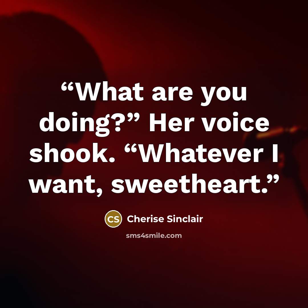 “What are you doing?” Her voice shook. “Whatever I want, sweetheart.” quote by Cherise Sinclair