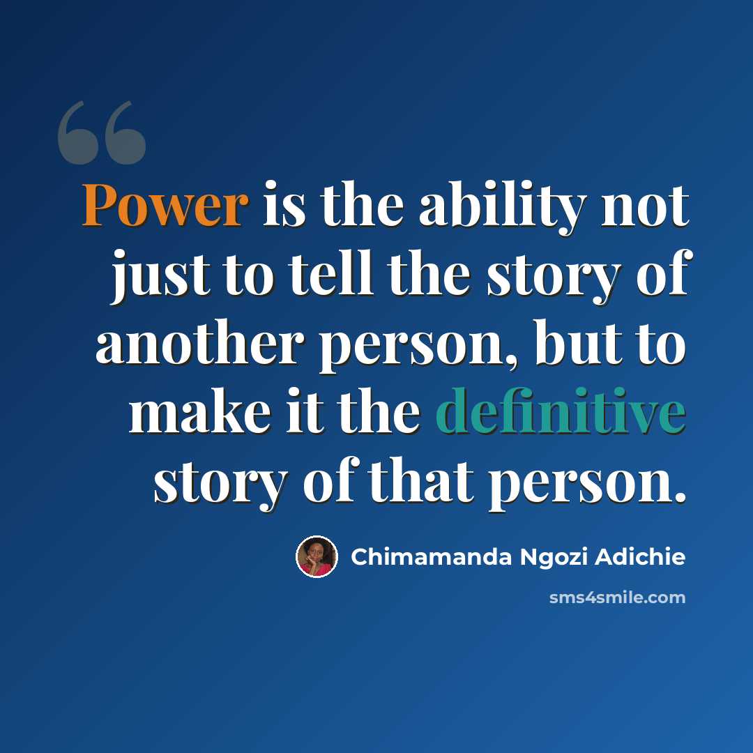 “Power is the ability not just to tell the story of another person, but to make it the definitive story of that person.” quote by Chimamanda Ngozi Adichie