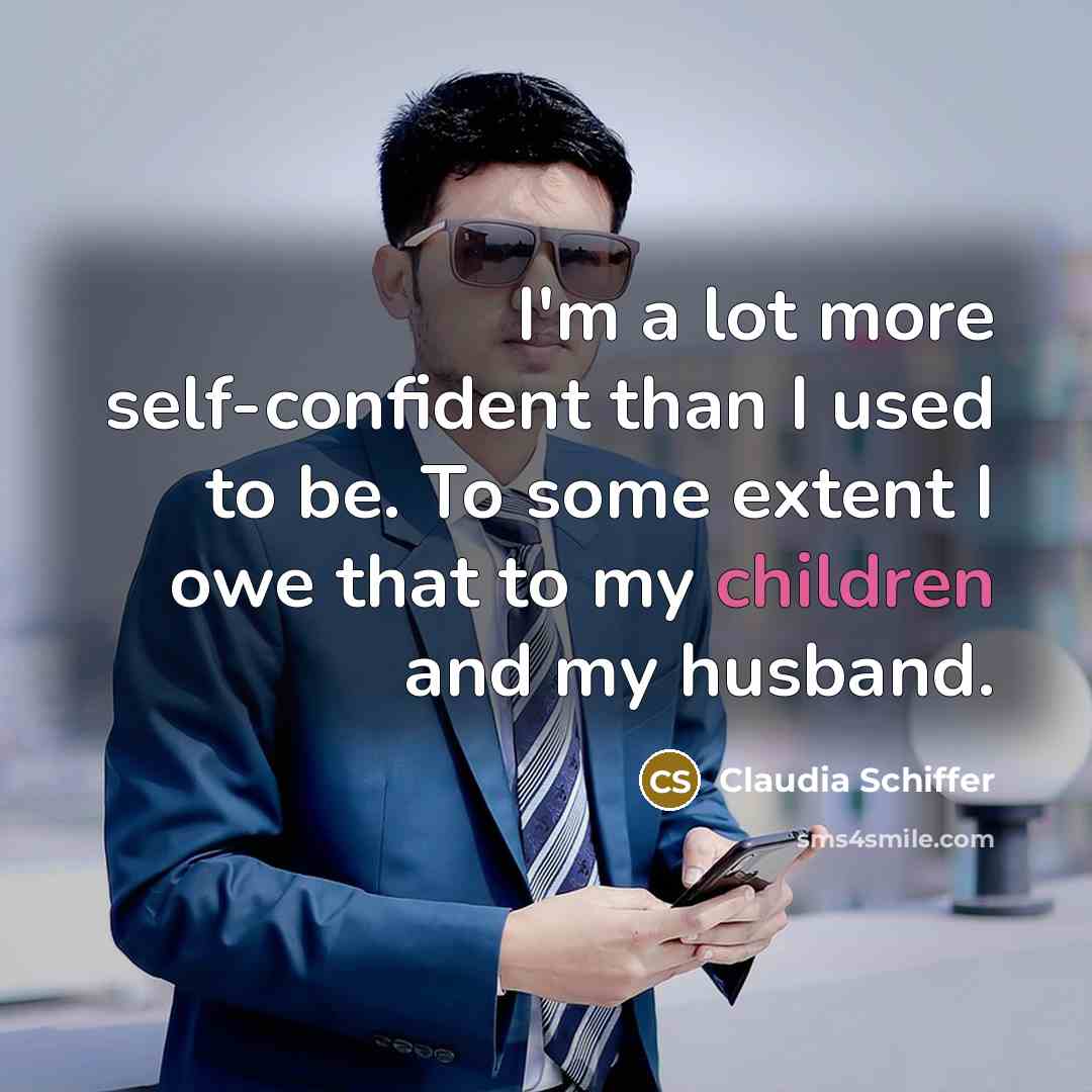 “I'm a lot more self-confident than I used to be. To some extent I owe that to my children and my husband.” quote by Claudia Schiffer