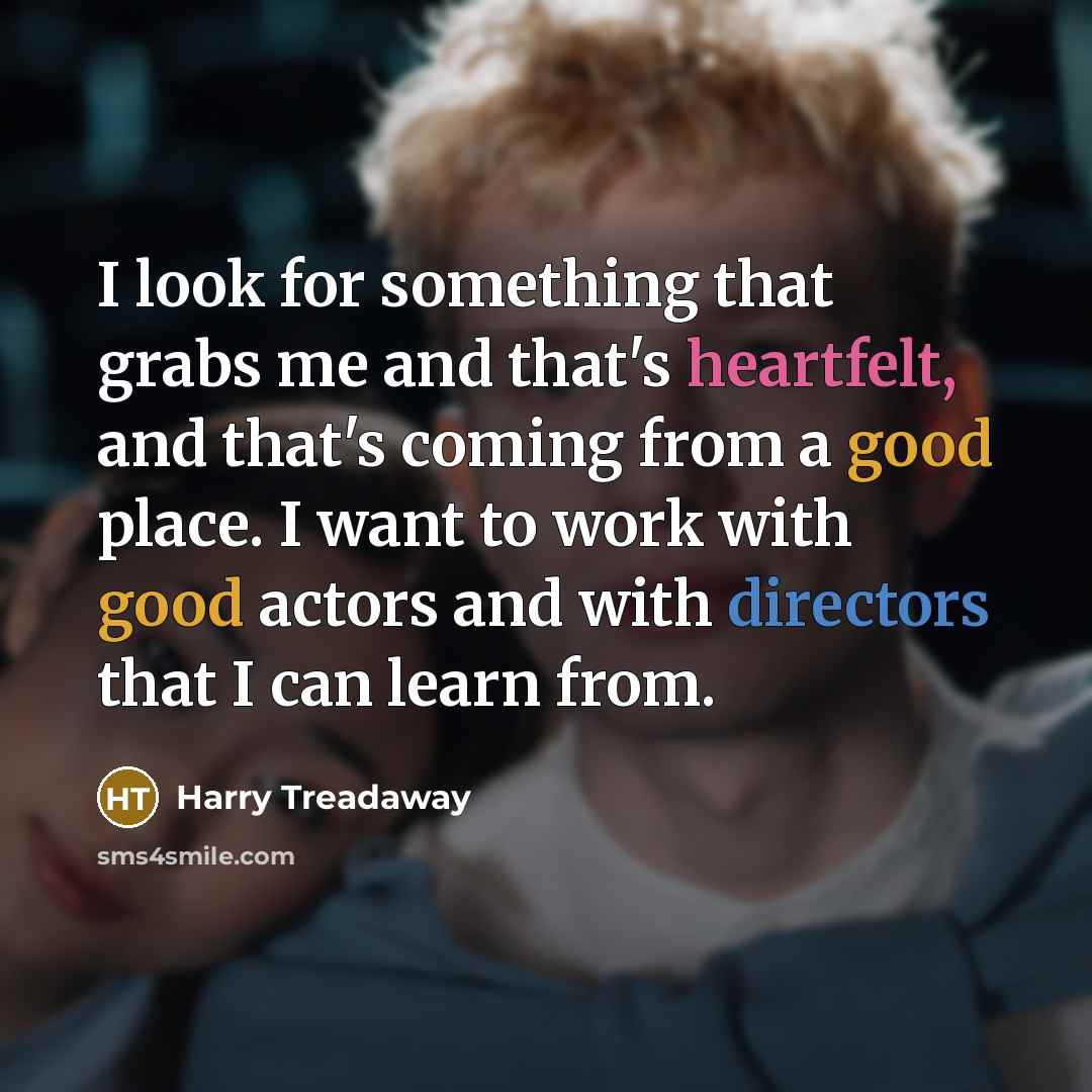 “I look for something that grabs me and that's heartfelt, and that's coming from a good place. I want to work with good actors and with directors that I can learn from.” quote by Harry Treadaway