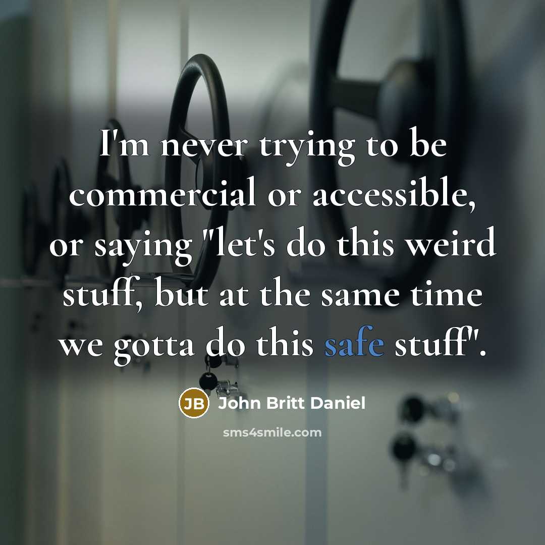 “I'm never trying to be commercial or accessible, or saying "let's do this weird stuff, but at the same time we gotta do this safe stuff".” quote by John Britt Daniel