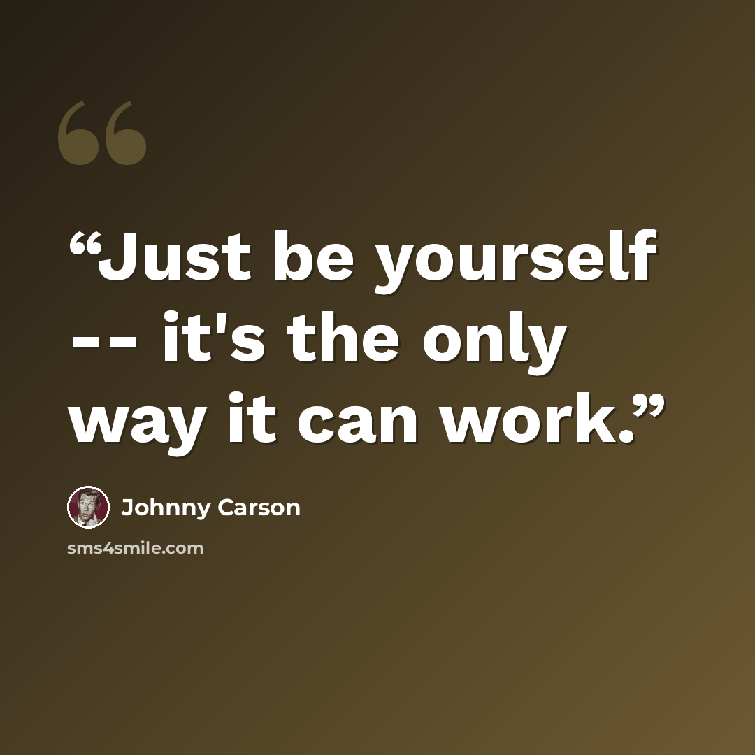 “Just be yourself -- it's the only way it can work.” quote by Johnny Carson